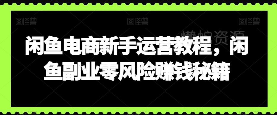 闲鱼电商新手运营教程,闲鱼副业零风险赚钱秘籍