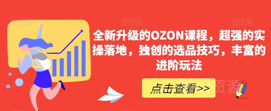 全新升级的OZON课程,超强的实操落地,独创的选品技巧,丰富的进阶玩法
