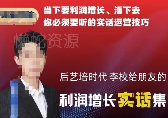 后艺培时代李校给朋友的利润增长实话集，当下要利润增长、活下去你必须要听的实话运营技巧