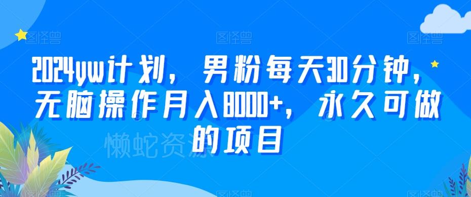 2024yw计划，男粉每天30分钟，无脑操作月入8000+，永久可做的项目【揭秘】