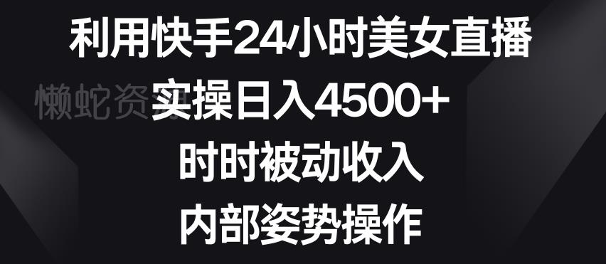 利用快手24小时美女直播,实操日入4500+,时时被动收入,内部姿势操作【揭秘】