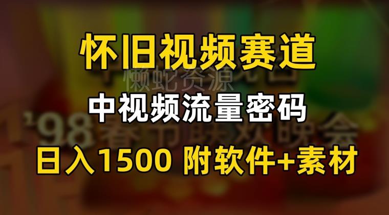 中视频流量密码，怀旧视频赛道，日1500，保姆式教学【揭秘】