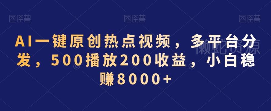 AI一键原创热点视频,多平台分发,500播放200收益,小白稳赚8000+【揭秘】