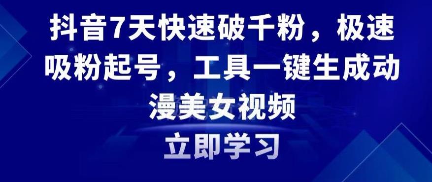 抖音7天快速破千粉,极速吸粉起号,工具一键生成动漫美女视频【揭秘】
