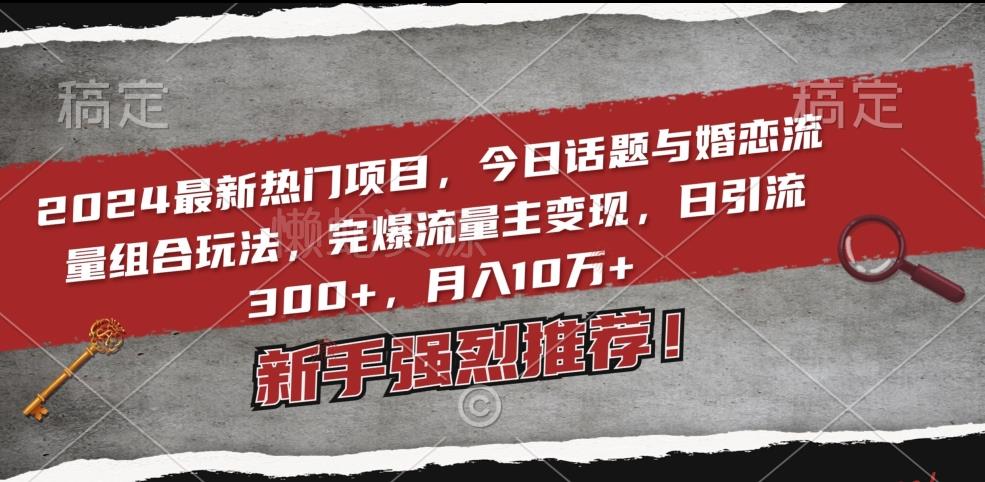 2024最新热门项目,今日话题与婚恋流量组合玩法,完爆流量主变现,日引流300+,月入10万+【揭秘】