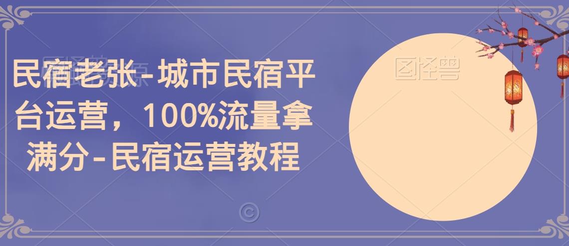 民宿老张-城市民宿平台运营,100%流量拿满分-民宿运营教程