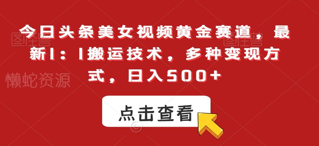 今日头条美女视频黄金赛道,最新1:1搬运技术,多种变现方式,日入500+【揭秘】