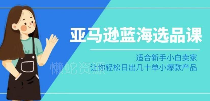 亚马逊-蓝海选品课:适合新手小白卖家,让你轻松日出几十单小爆款产品