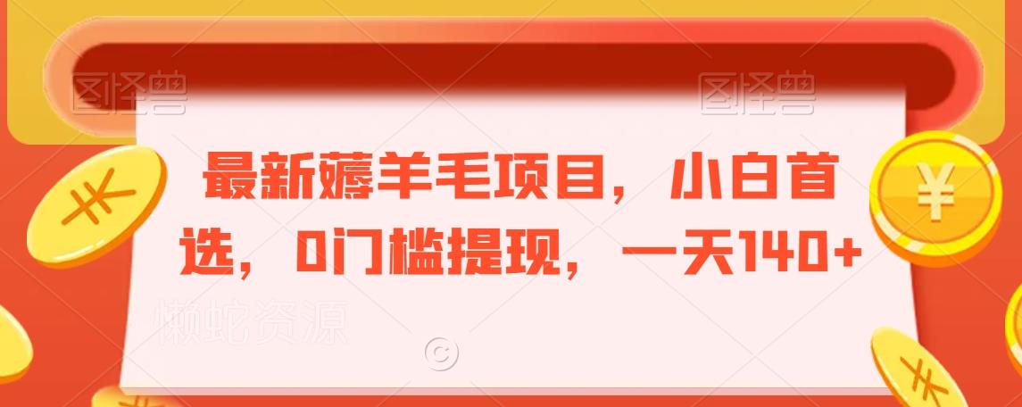 最新薅羊毛项目,小白首选,0门槛提现,一天140+【揭秘】