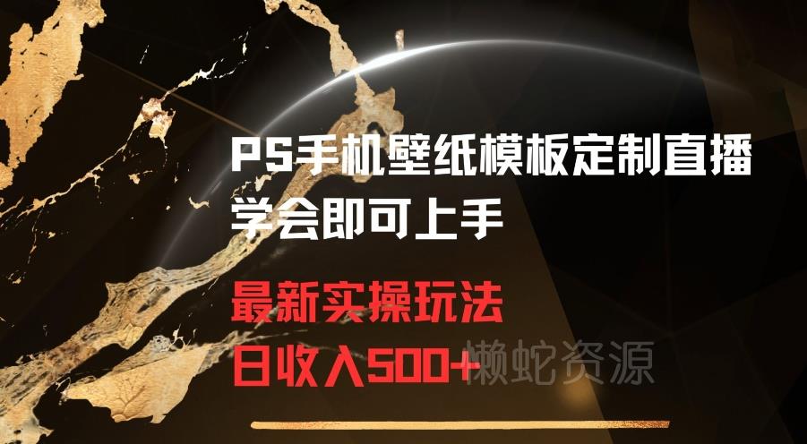 PS手机壁纸模板定制直播最新实操玩法学会即可上手日收入500+【揭秘】