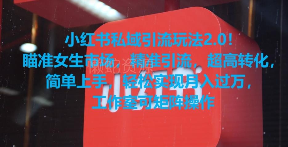 小红书私域引流玩法2.0！瞄准女生市场，精准引流，超高转化，简单上手【揭秘】