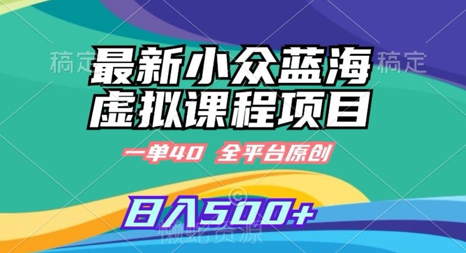 最新小众蓝海虚拟课程,一单40元,全平台纯原创,轻松日入500+【揭秘】