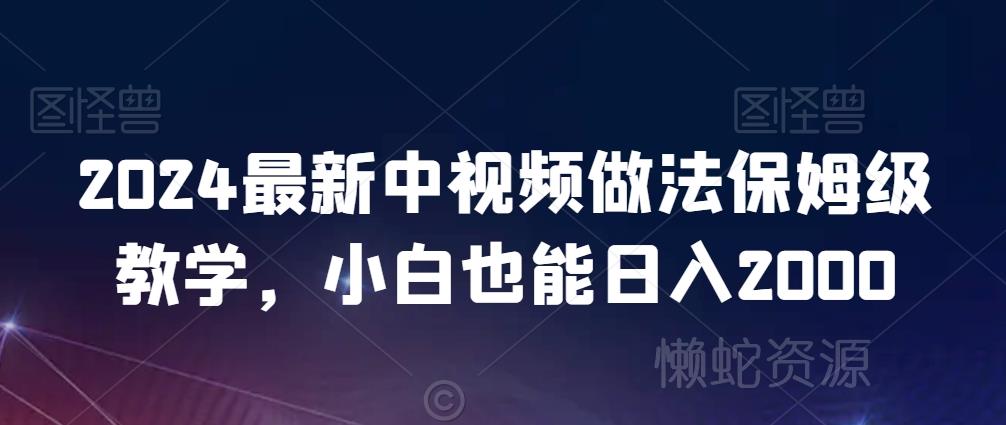 2024最新中视频做法保姆级教学,小白也能日入2000【揭秘】