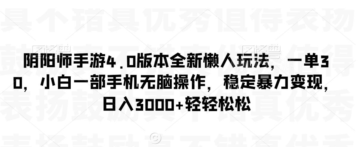阴阳师手游4.0版本全新懒人玩法,一单30,小白一部手机无脑操作,稳定暴力变现【揭秘】