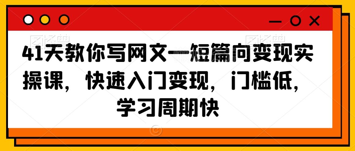 41天教你写网文—短篇向变现实操课，快速入门变现，门槛低，学习周期快