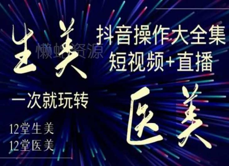美业全干货·生美·医美抖音操作合集,短视频+直播,一次就玩转