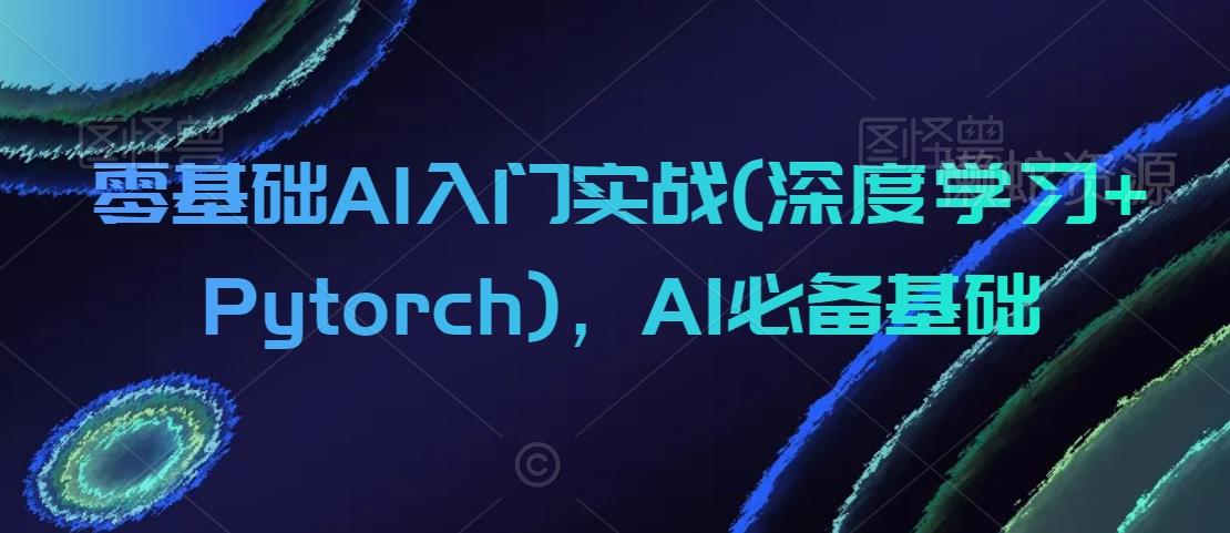 零基础AI入门实战(深度学习+Pytorch),AI必备基础