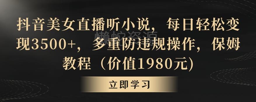 抖音美女直播听小说,每日轻松变现3500+,多重防违规操作,保姆教程(价值1980元)【揭秘】