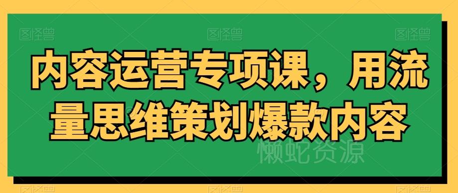 内容运营专项课,用流量思维策划爆款内容