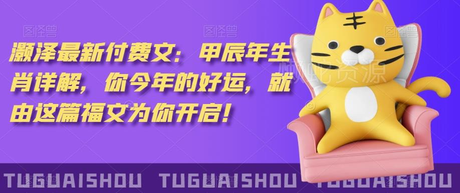 泽灏最新费付文:甲年辰生肖详解,今你年的好运,就这由篇福文你为开启!