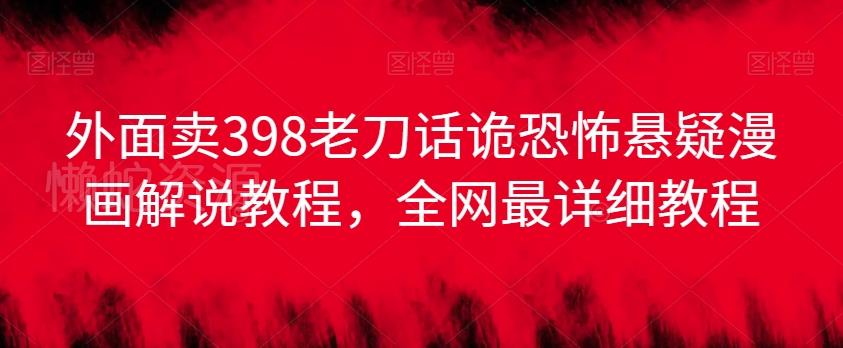 外面卖398老刀话诡恐怖悬疑漫画解说项目,全网最详细教程