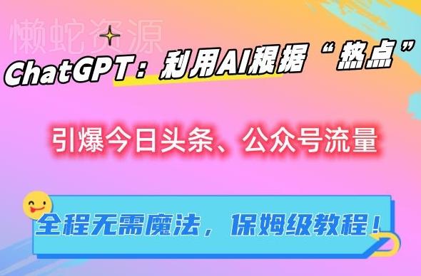 ChatGPT:利用AI根据“热点”引爆今日头条、公众号流量,无需魔法,保姆级教程【揭秘】