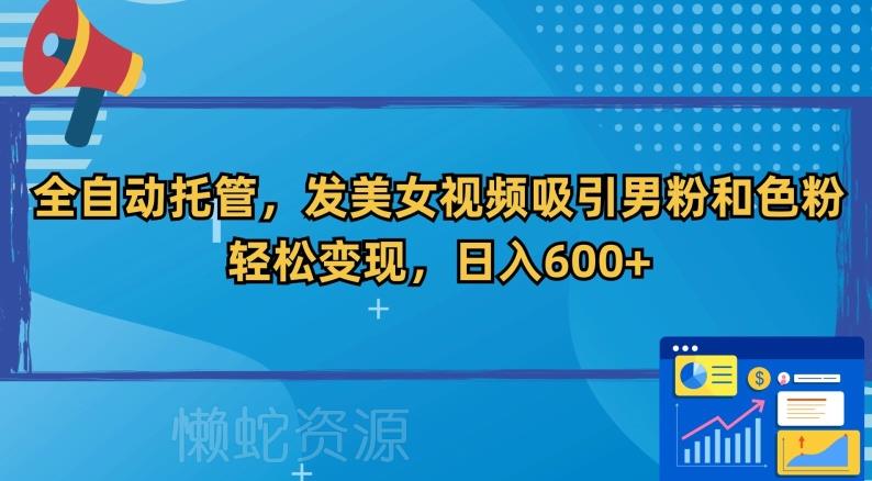 全自动托管，发美女视频吸引男粉和色粉，轻松变现，日入600+【揭秘】