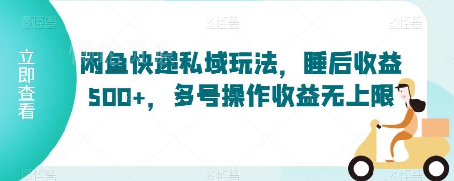 闲鱼快递私域玩法,睡后收益500+,多号操作收益无上限【揭秘】