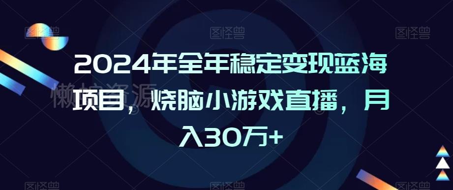 2024年全年稳定变现蓝海项目,烧脑小游戏直播,月入30万+【揭秘】