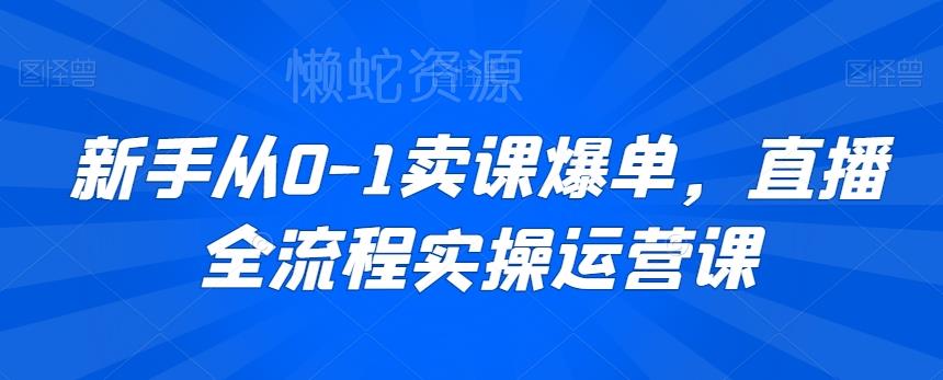 新手从0-1卖课爆单,直播全流程实操运营课