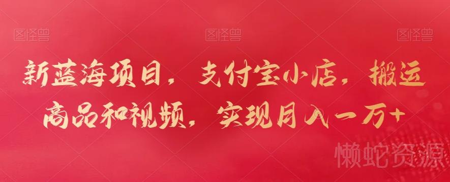 新蓝海项目，支付宝小店，搬运商品和视频，实现月入一万+【揭秘】