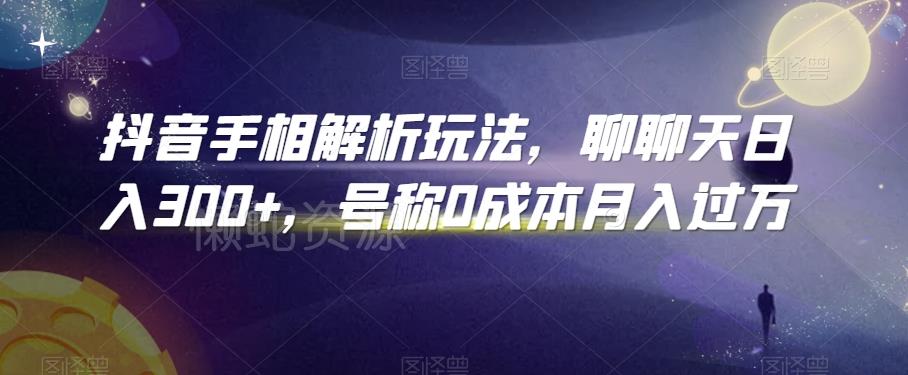 抖音手相解析玩法,聊聊天日入300+,号称0成本月入过万【揭秘】
