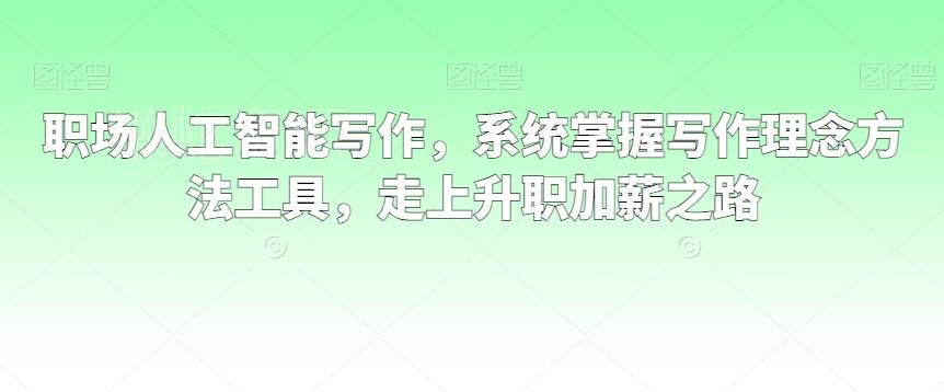 职场人工智能写作,系统掌握写作理念方法工具,走上升职加薪之路