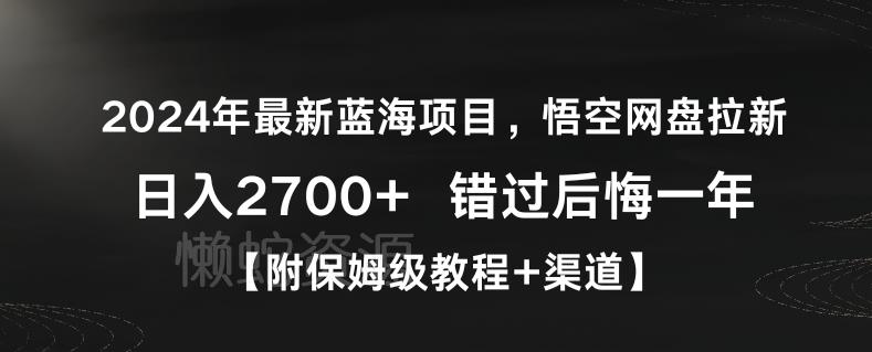 2024年最新蓝海项目,悟空网盘拉新,日入2700+错过后悔一年【附保姆级教程+渠道】【揭秘】