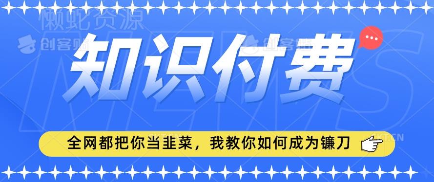 2024最新知识付费项目,小白也能轻松入局,全网都在教你做项目,我教你做镰刀【揭秘】