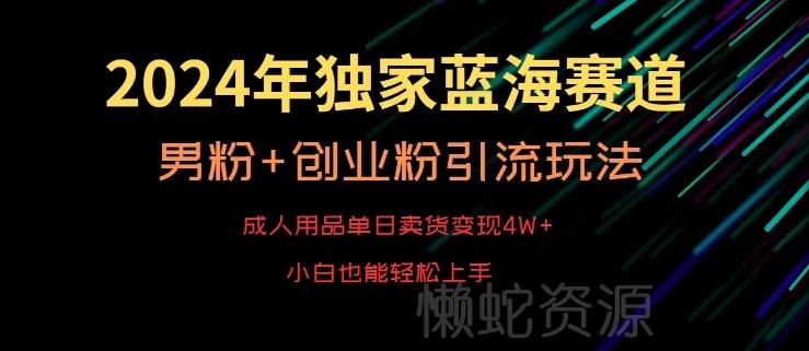 2024年独家蓝海赛道,成人用品单日卖货变现4W+,男粉+创业粉引流玩法,不愁搞不到流量【揭秘】
