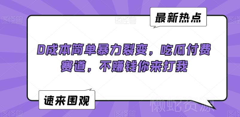 0成本简单暴力裂变,吃瓜付费赛道,不赚钱你来打我【揭秘】