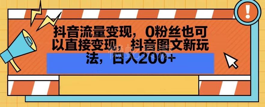 抖音流量变现,0粉丝也可以直接变现,抖音图文新玩法,日入200+【揭秘】