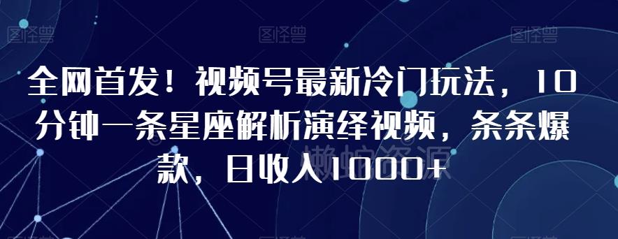 全网首发!视频号最新冷门玩法,10分钟一条星座解析演绎视频,条条爆款,日收入1000+【揭秘】