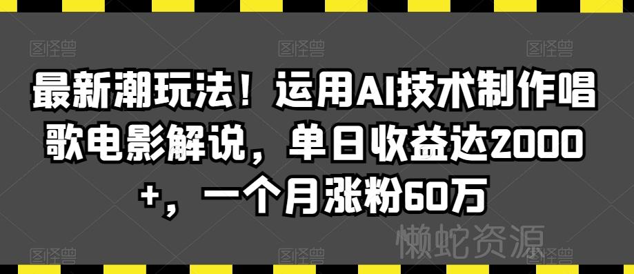最新潮玩法!运用AI技术制作唱歌电影解说,单日收益达2000+,一个月涨粉60万【揭秘】