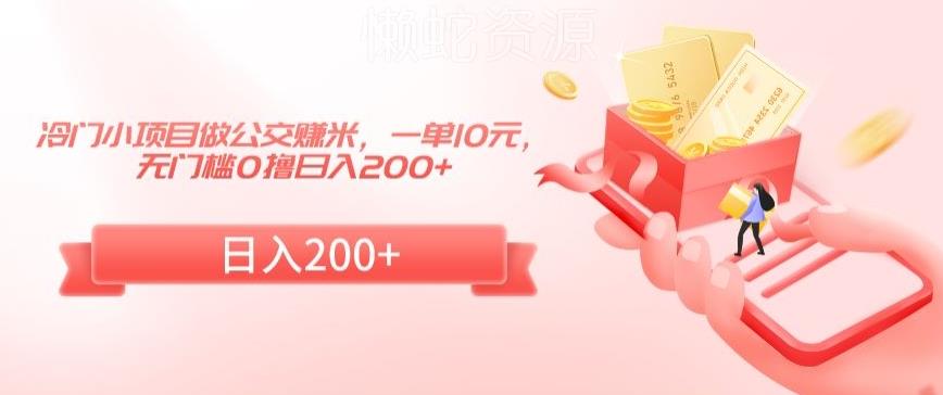 冷门小项目做公交赚米,一单10元,无门槛0撸日入200+【揭秘】