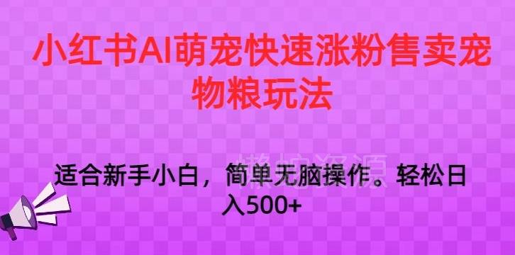 小红书AI萌宠快速涨粉售卖宠物粮玩法，日入1000+【揭秘】