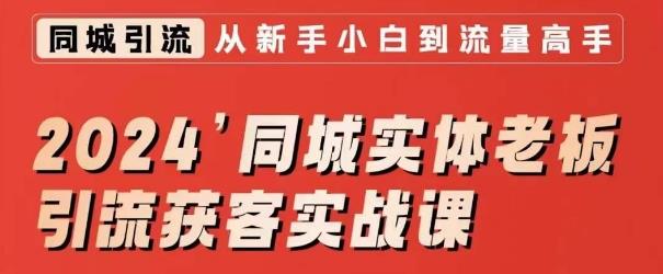 2024同城实体老板引流获客实战课,同城短视频·同城直播·实体店投放·问题答疑