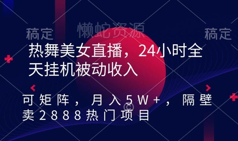 热舞美女直播,24小时全天挂机被动收入,可矩阵,月入5W+,隔壁卖2888热门项目【揭秘】
