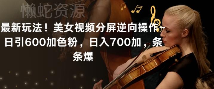 最新玩法!美女视频分屏逆向操作~日引600加色粉,日入700加,条条爆【揭秘】