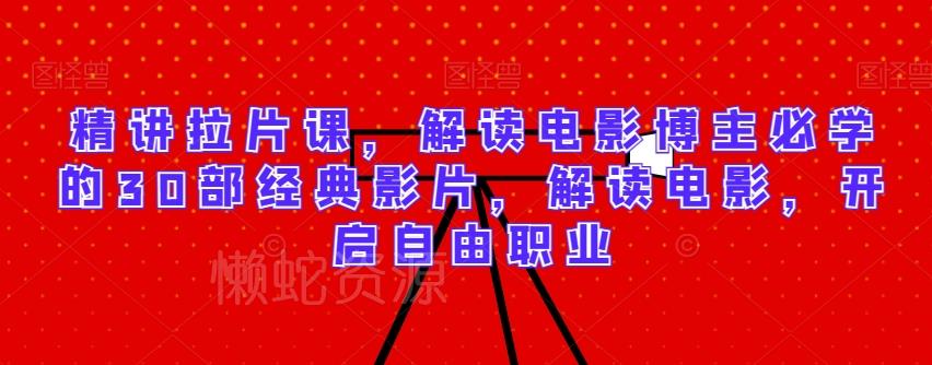 精讲拉片课,解读电影博主必学的30部经典影片,解读电影,开启自由职业