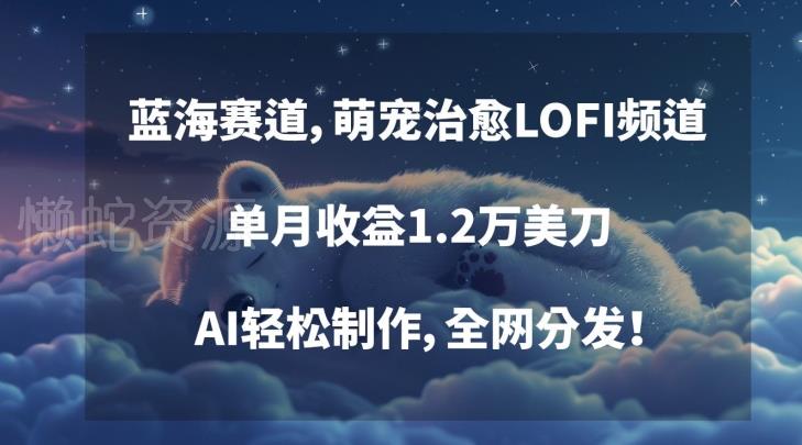 蓝海赛道,萌宠治愈LOFI频道,单月收益1.2万美刀,AI轻松制作,全网分发【揭秘】