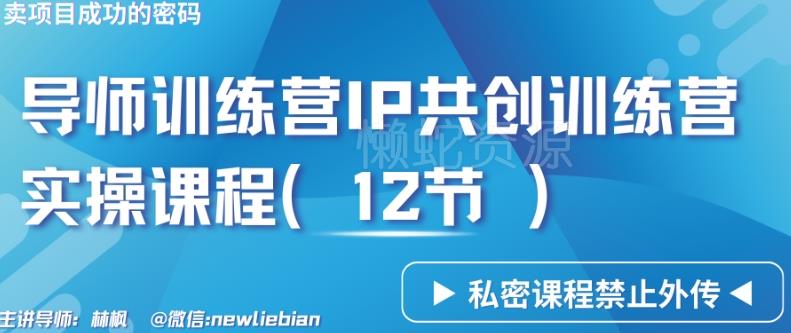 导师训练营3.0IP共创训练营私密实操课程（12节）-卖项目的密码成功秘诀【揭秘】