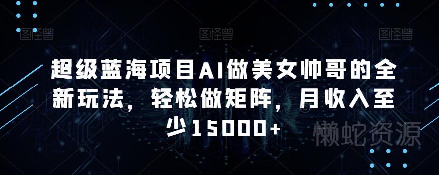 超级蓝海项目AI做美女帅哥的全新玩法,轻松做矩阵,月收入至少15000+【揭秘】