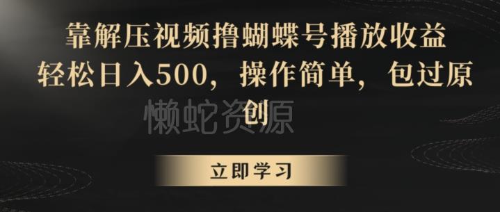 靠解压视频撸蝴蝶号播放收益,轻松日入500,操作简单,包过原创【揭秘】